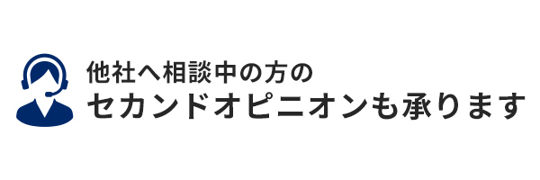 他社へ相談中の方のセカンドオピニオンも承ります